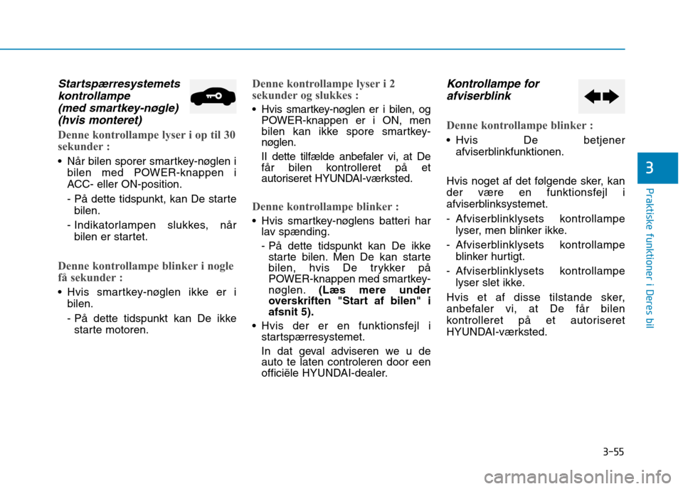 Hyundai Ioniq Electric 2017  Instruktionsbog (in Danish) 3-55
Praktiske funktioner i Deres bil
3
Startspærresystemetskontrollampe 
(med smartkey-nøgle) (hvis monteret)
Denne kontrollampe lyser i op til 30 
sekunder :
 Når bilen sporer smartkey-nøglen i 