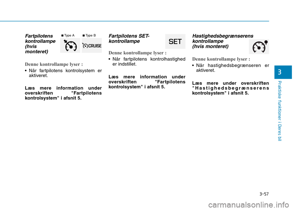 Hyundai Ioniq Electric 2017  Instruktionsbog (in Danish) 3-57
Praktiske funktioner i Deres bil
3
Fartpilotenskontrollampe
(hvis monteret) 
Denne kontrollampe lyser :
 Når fartpilotens kontrolsystem er aktiveret.
Læs mere information under 
overskriften "F