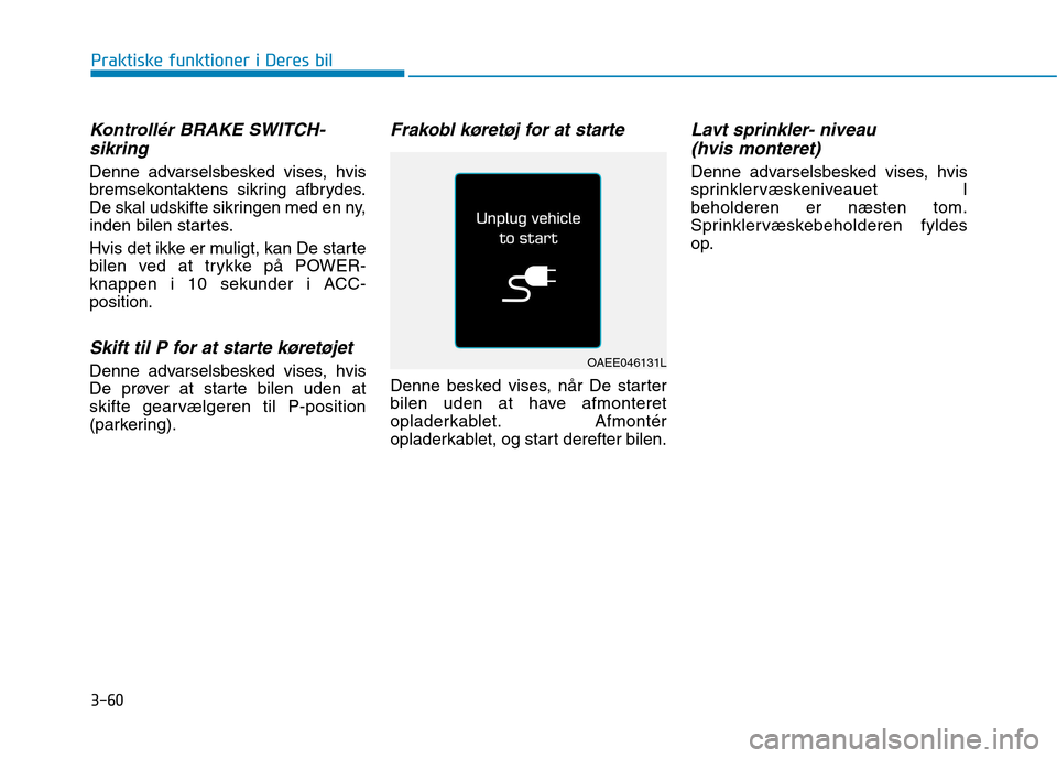 Hyundai Ioniq Electric 2017  Instruktionsbog (in Danish) 3-60
Praktiske funktioner i Deres bil
Kontrollér BRAKE SWITCH-sikring
Denne advarselsbesked vises, hvis 
bremsekontaktens sikring afbrydes.
De skal udskifte sikringen med en ny,
inden bilen startes. 