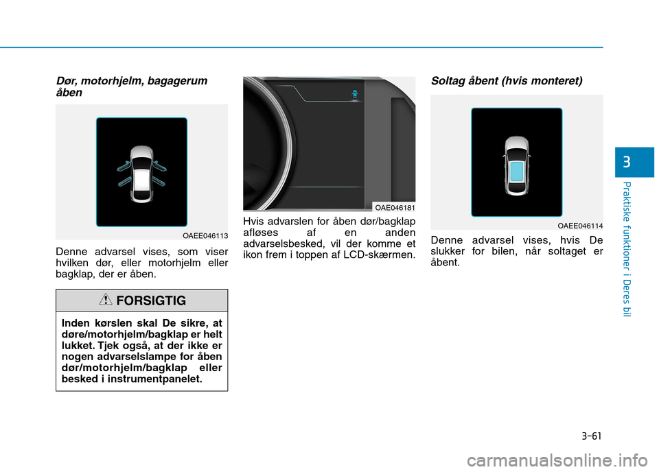 Hyundai Ioniq Electric 2017  Instruktionsbog (in Danish) 3-61
Praktiske funktioner i Deres bil
3
Dør, motorhjelm, bagagerumåben
Denne advarsel vises, som viser 
hvilken dør, eller motorhjelm eller
bagklap, der er åben. Hvis advarslen for åben dør/bagk