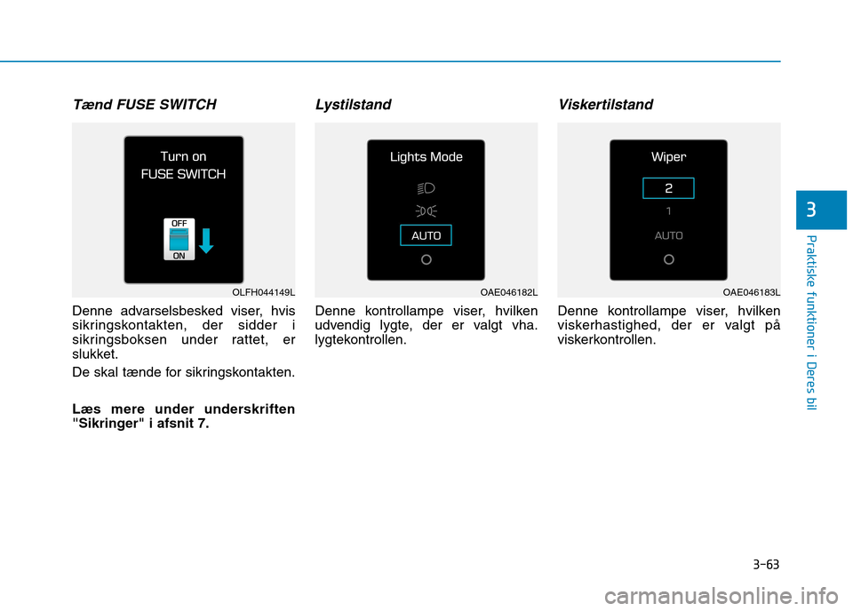 Hyundai Ioniq Electric 2017  Instruktionsbog (in Danish) 3-63
Praktiske funktioner i Deres bil
3
Tænd FUSE SWITCH
Denne advarselsbesked viser, hvis 
sikringskontakten, der sidder i
sikringsboksen under rattet, er
slukket. 
De skal tænde for sikringskontak