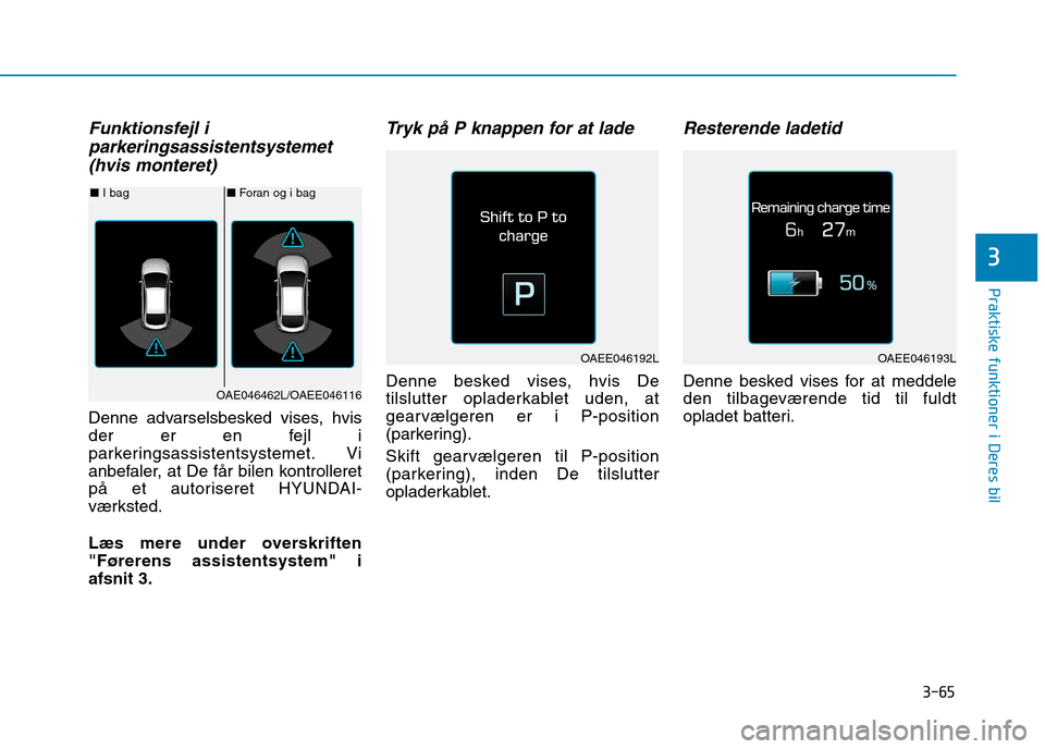 Hyundai Ioniq Electric 2017  Instruktionsbog (in Danish) 3-65
Praktiske funktioner i Deres bil
3
Funktionsfejl iparkeringsassistentsystemet
(hvis monteret)
Denne advarselsbesked vises, hvis 
der er en fejl i
parkeringsassistentsystemet. Vi
anbefaler, at De 