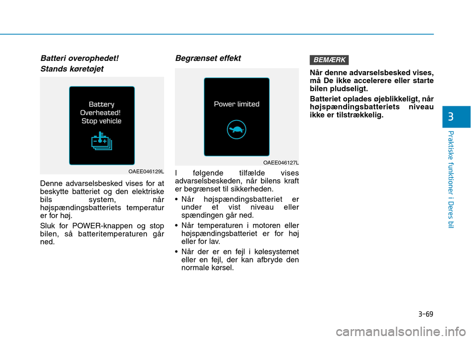 Hyundai Ioniq Electric 2017  Instruktionsbog (in Danish) 3-69
Praktiske funktioner i Deres bil
3
Batteri overophedet!Stands køretøjet
Denne advarselsbesked vises for at 
beskytte batteriet og den elektriskebils system, når
højspændingsbatteriets temper