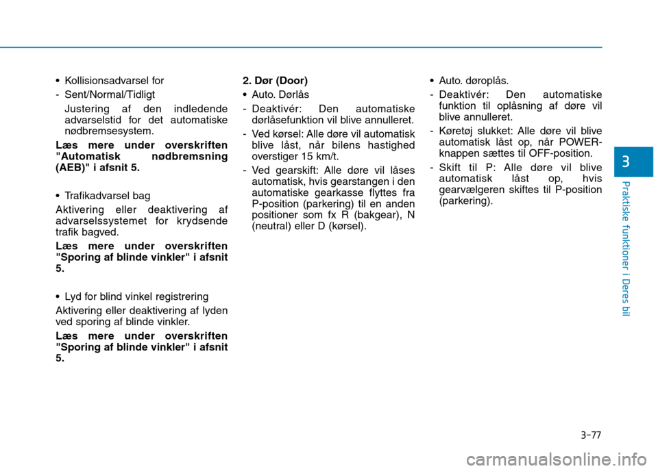 Hyundai Ioniq Electric 2017  Instruktionsbog (in Danish) 3-77
Praktiske funktioner i Deres bil
3
 Kollisionsadvarsel for 
- Sent/Normal/TidligtJustering af den indledende 
advarselstid for det automatiske
nødbremsesystem.
Læs mere under overskriften
"Auto