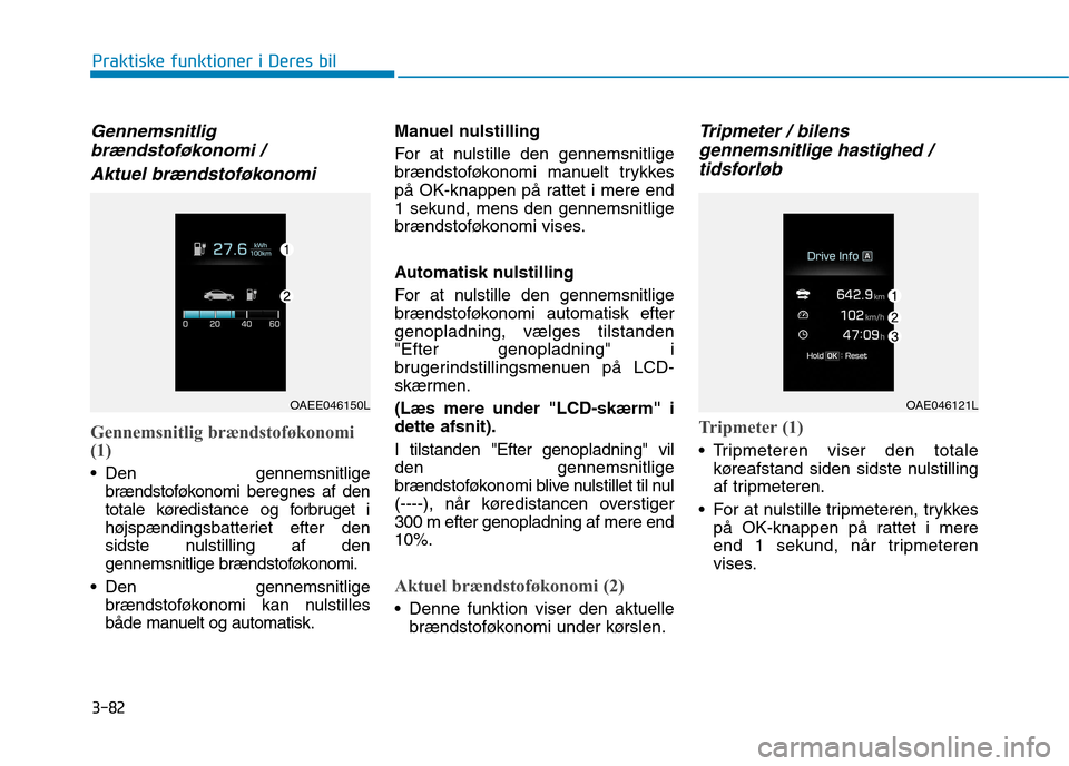 Hyundai Ioniq Electric 2017  Instruktionsbog (in Danish) 3-82
Praktiske funktioner i Deres bil
Gennemsnitligbrændstoføkonomi / 
Aktuel brændstoføkonomi
Gennemsnitlig brændstoføkonomi (1)
 Den gennemsnitlige brændstoføkonomi beregnes af den 
totale k