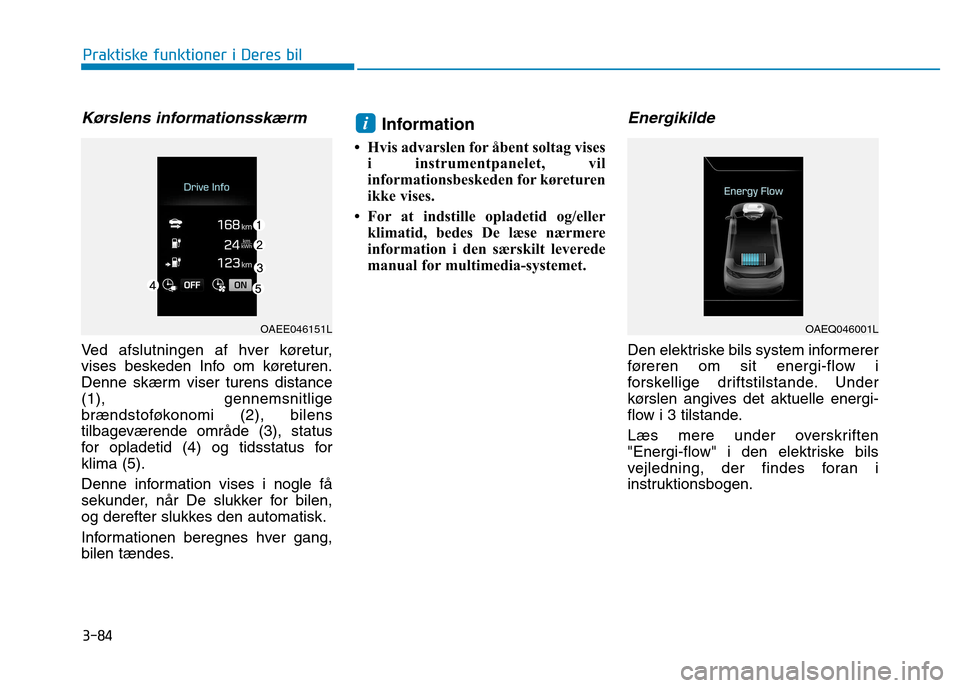 Hyundai Ioniq Electric 2017  Instruktionsbog (in Danish) 3-84
Praktiske funktioner i Deres bil
Kørslens informationsskærm
Ved afslutningen af hver køretur, 
vises beskeden Info om køreturen.
Denne skærm viser turens distance(1), gennemsnitlige
brændst