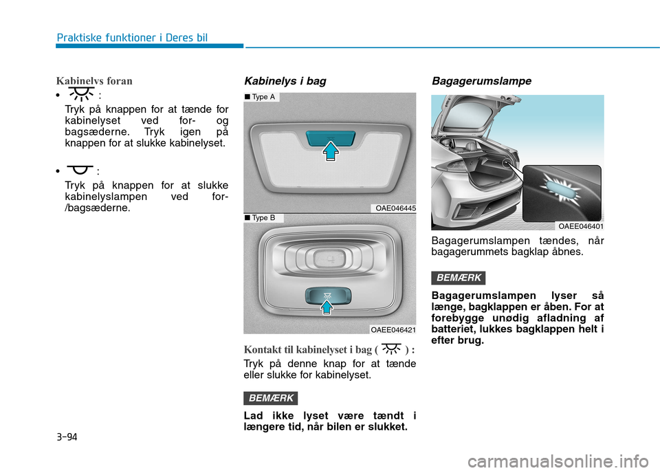 Hyundai Ioniq Electric 2017  Instruktionsbog (in Danish) 3-94
Praktiske funktioner i Deres bil
Kabinelys foran 
Tryk på knappen for at tænde for 
kabinelyset ved for- og
bagsæderne. Tryk igen på
knappen for at slukke kabinelyset.
 Tryk på knappen for a