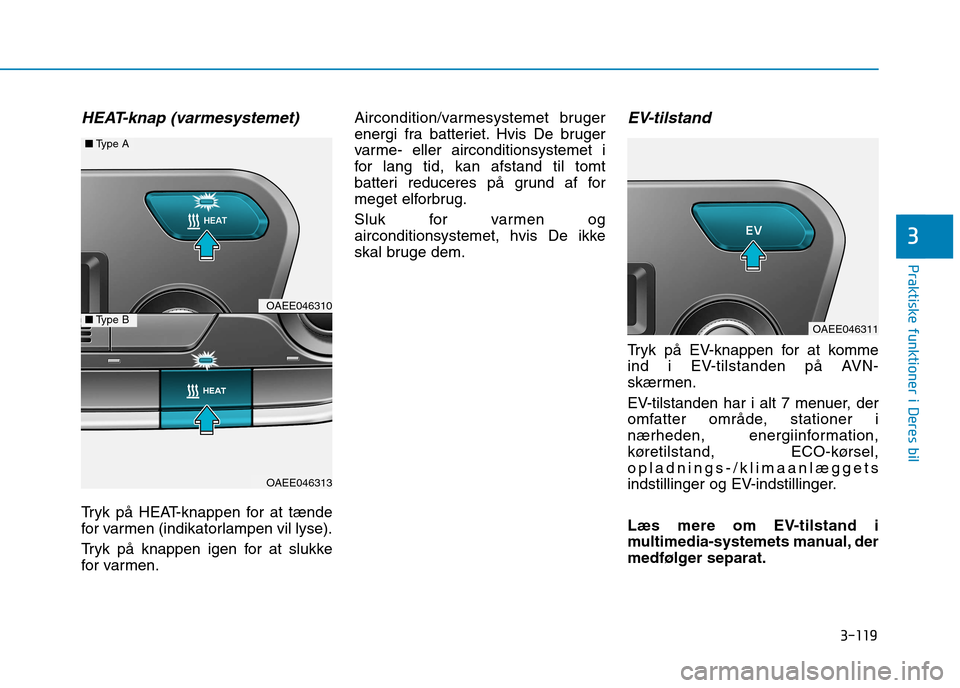 Hyundai Ioniq Electric 2017  Instruktionsbog (in Danish) 3-119
Praktiske funktioner i Deres bil
3
HEAT-knap (varmesystemet)
Tryk på HEAT-knappen for at tænde 
for varmen (indikatorlampen vil lyse). 
Tryk på knappen igen for at slukke 
for varmen.Aircondi