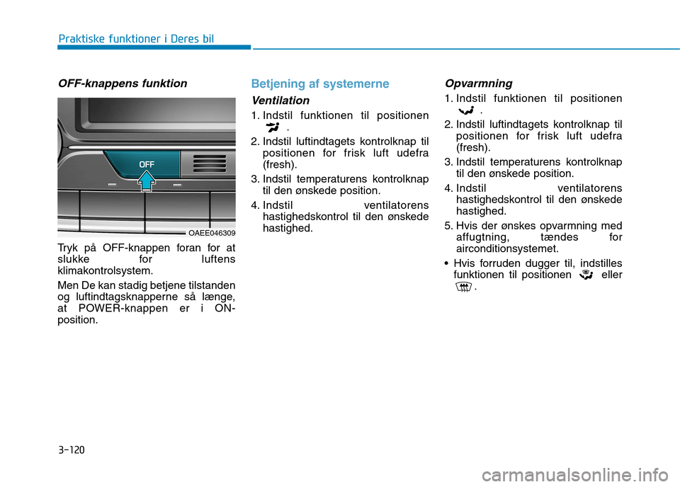 Hyundai Ioniq Electric 2017  Instruktionsbog (in Danish) 3-120
Praktiske funktioner i Deres bil
OFF-knappens funktion 
Tryk på OFF-knappen foran for at 
slukke for luftens
klimakontrolsystem. Men De kan stadig betjene tilstanden 
og luftindtagsknapperne s