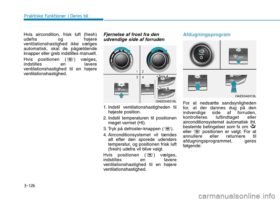 Hyundai Ioniq Electric 2017  Instruktionsbog (in Danish) 3-126
Praktiske funktioner i Deres bil
Hvis aircondition, frisk luft (fresh) 
udefra og højere
ventilationshastighed ikke vælgesautomatisk, skal de pågældende
knapper eller greb indstilles manuelt