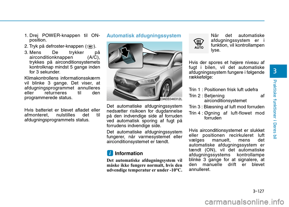 Hyundai Ioniq Electric 2017  Instruktionsbog (in Danish) 3-127
Praktiske funktioner i Deres bil
3
1. Drej POWER-knappen til ON-position.
2. Tryk på defroster-knappen ( ). 
3. Mens De trykker på airconditionknappen (A/C), 
trykkes på airconditionsystemets