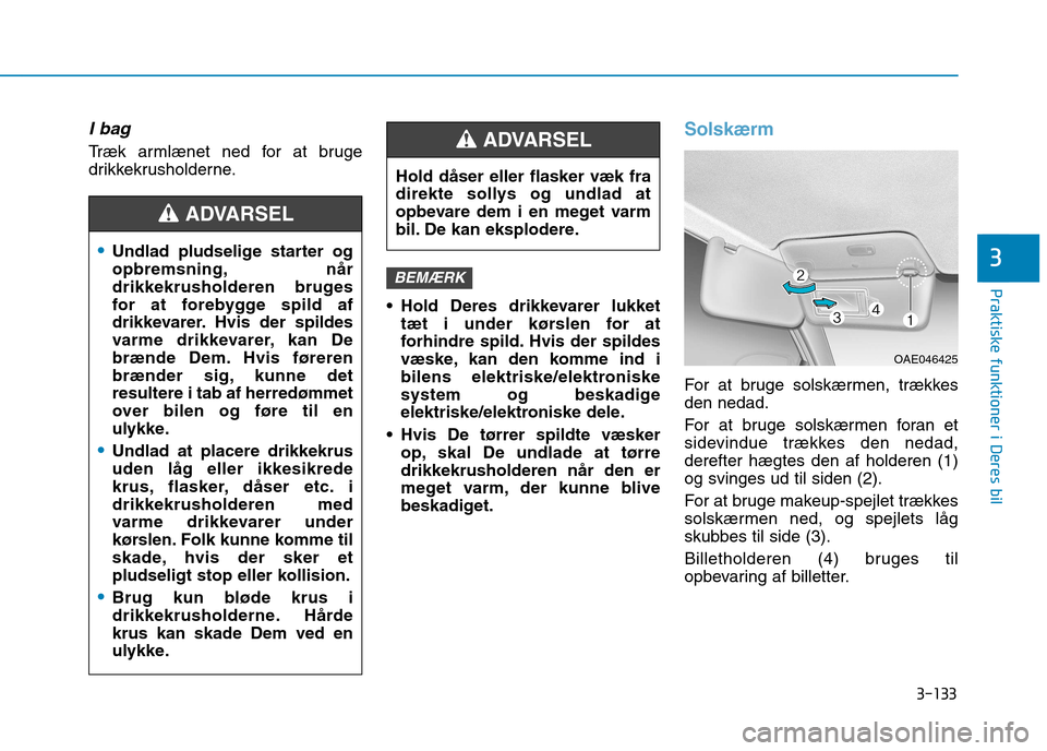 Hyundai Ioniq Electric 2017  Instruktionsbog (in Danish) 3-133
Praktiske funktioner i Deres bil
3
I bag 
Træk armlænet ned for at bruge 
drikkekrusholderne. Hold Deres drikkevarer lukkettæt i under kørslen for at
forhindre spild. Hvis der spildes
væske
