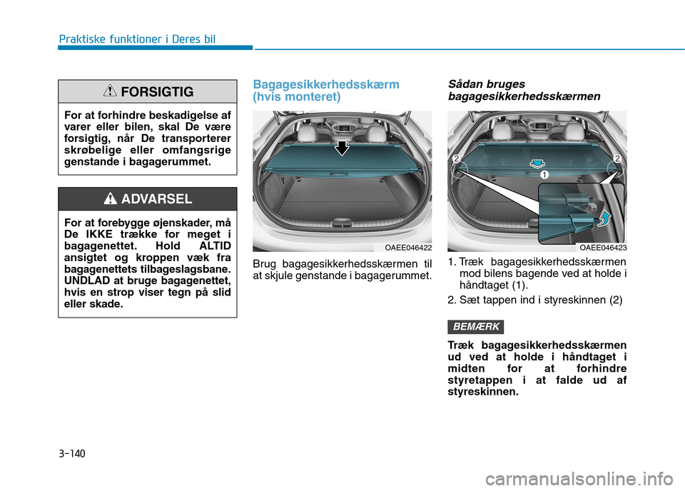 Hyundai Ioniq Electric 2017  Instruktionsbog (in Danish) 3-140
Praktiske funktioner i Deres bil
Bagagesikkerhedsskærm  (hvis monteret)
Brug bagagesikkerhedsskærmen til 
at skjule genstande i bagagerummet.
Sådan brugesbagagesikkerhedsskærmen
1. Træk bag