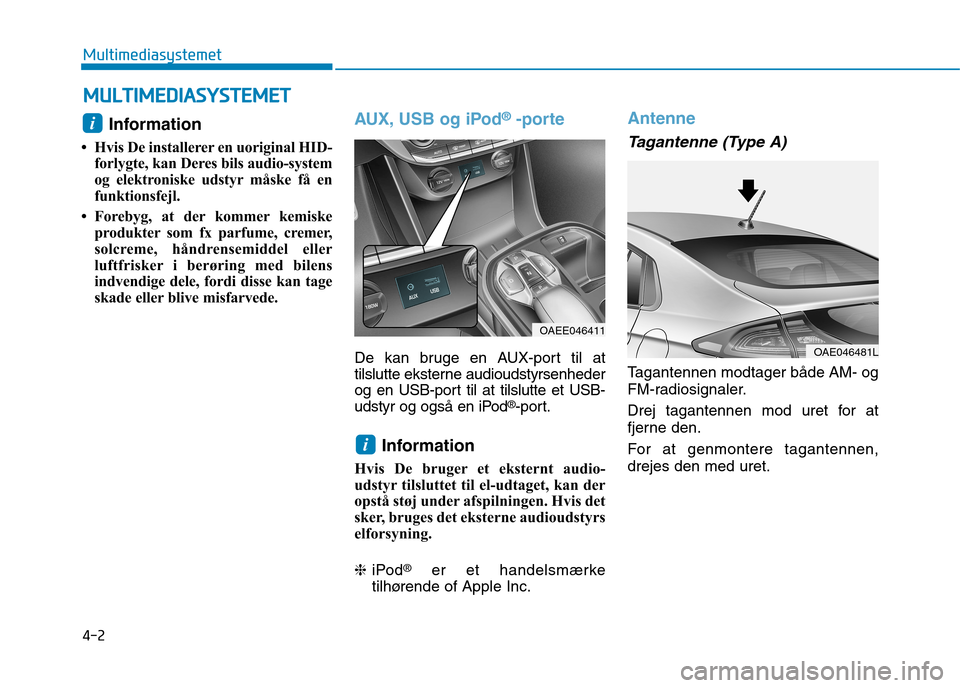 Hyundai Ioniq Electric 2017  Instruktionsbog (in Danish) 4-2
Multimediasystemet
Information 
 Hvis De installerer en uoriginal HID- forlygte, kan Deres bils audio-system 
og elektroniske udstyr måske få en
funktionsfejl.
 Forebyg, at der kommer kemiske 