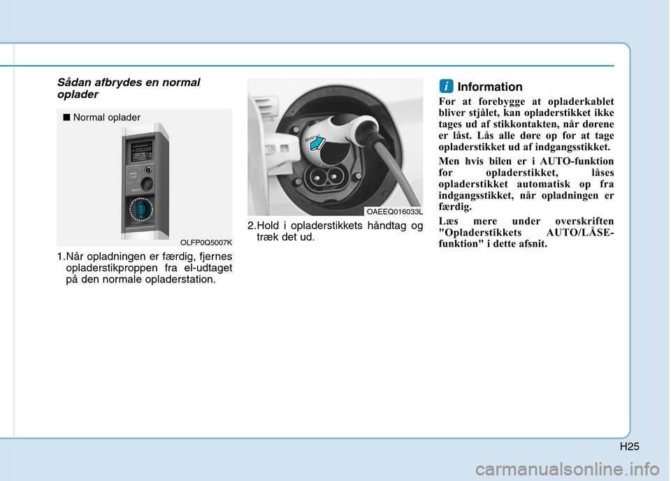 Hyundai Ioniq Electric 2017  Instruktionsbog (in Danish) H25
Sådan afbrydes en normaloplader
1.Når opladningen er færdig, fjernes opladerstikproppen fra el-udtaget 
på den normale opladerstation. 2.Hold i opladerstikkets håndtag og
træk det ud. Inform