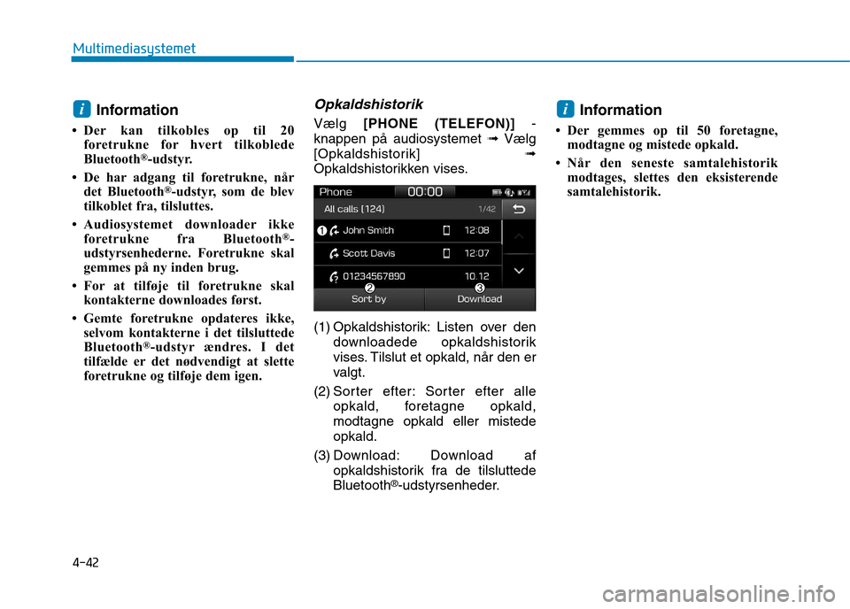 Hyundai Ioniq Electric 2017  Instruktionsbog (in Danish) 4-42
Multimediasystemet
Information
 Der kan tilkobles op til 20 foretrukne for hvert tilkoblede 
Bluetooth ®
-udstyr.
 De har adgang til foretrukne, når det Bluetooth ®
-udstyr, som de blev
tilk