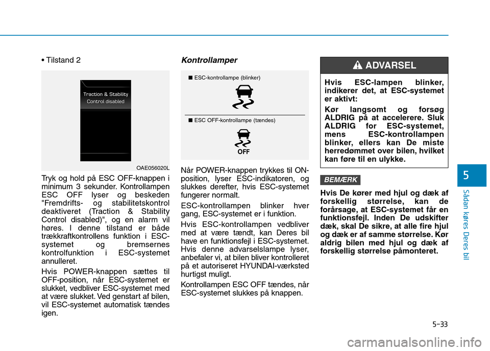 Hyundai Ioniq Electric 2017  Instruktionsbog (in Danish) 5-33
Sådan køres Deres bil
5
 
Tryk og hold på ESC OFF-knappen i 
minimum 3 sekunder. Kontrollampen
ESC OFF lyser og beskeden
"Fremdrifts- og stabilitetskontrol
deaktiveret (Traction & Stability
Co