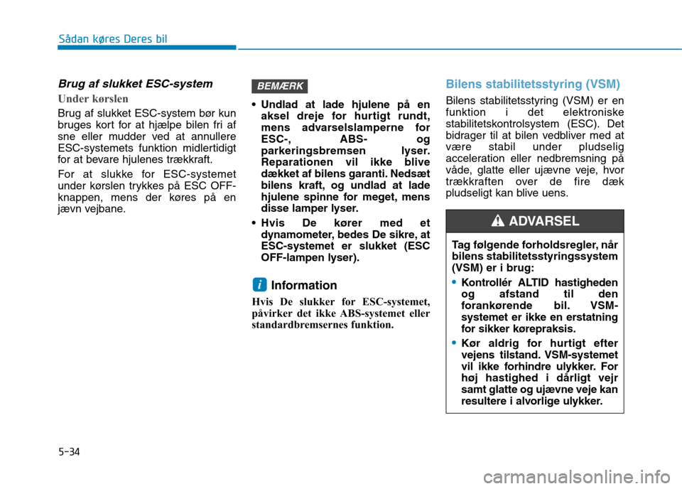 Hyundai Ioniq Electric 2017  Instruktionsbog (in Danish) 5-34
Sådan køres Deres bil
Brug af slukket ESC-system 
Under kørslen
Brug af slukket ESC-system bør kun 
bruges kort for at hjælpe bilen fri af
sne eller mudder ved at annullere
ESC-systemets fun