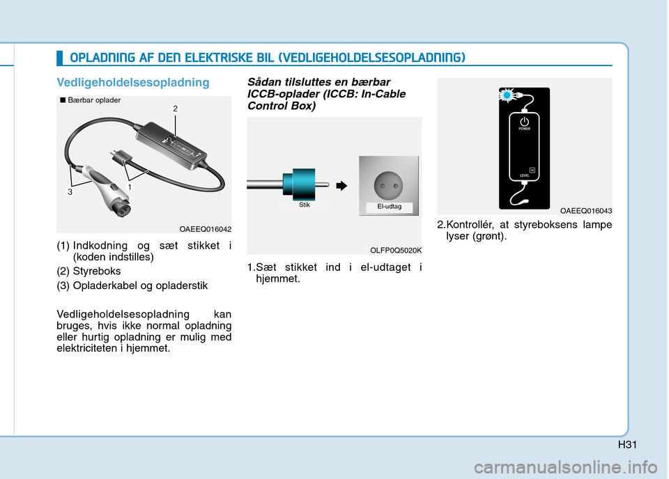 Hyundai Ioniq Electric 2017  Instruktionsbog (in Danish) H31
Vedligeholdelsesopladning 
(1) Indkodning og sæt stikket i 
(koden indstilles)
(2) Styreboks 
(3) Opladerkabel og opladerstik 
Vedligeholdelsesopladning kan 
bruges, hvis ikke normal opladning
el