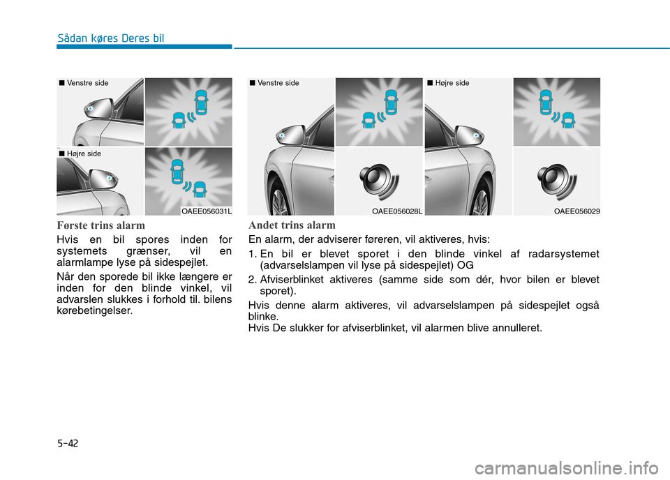 Hyundai Ioniq Electric 2017  Instruktionsbog (in Danish) 5-42
Sådan køres Deres bil
Første trins alarm 
Hvis en bil spores inden for 
systemets grænser, vil en
alarmlampe lyse på sidespejlet. 
Når den sporede bil ikke længere er 
inden for den blinde