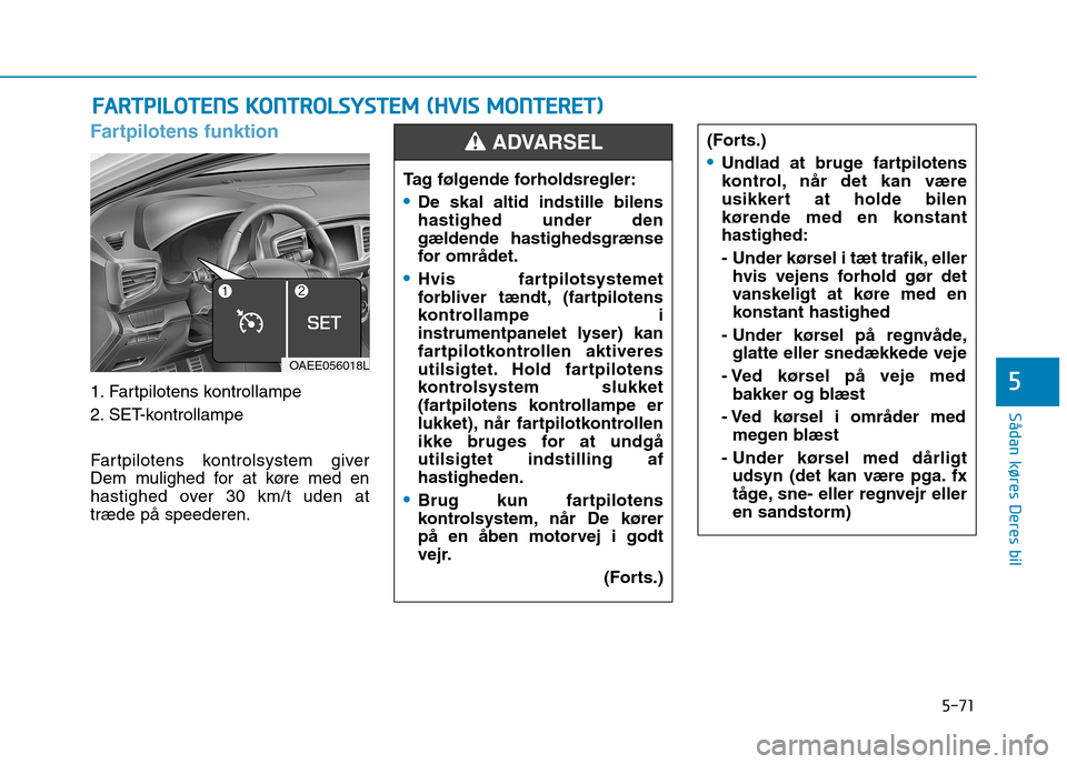 Hyundai Ioniq Electric 2017  Instruktionsbog (in Danish) 5-71
Sådan køres Deres bil
5
Fartpilotens funktion
1. Fartpilotens kontrollampe 
2. SET-kontrollampe  
Fartpilotens kontrolsystem giver 
Dem mulighed for at køre med en
hastighed over 30 km/t uden 
