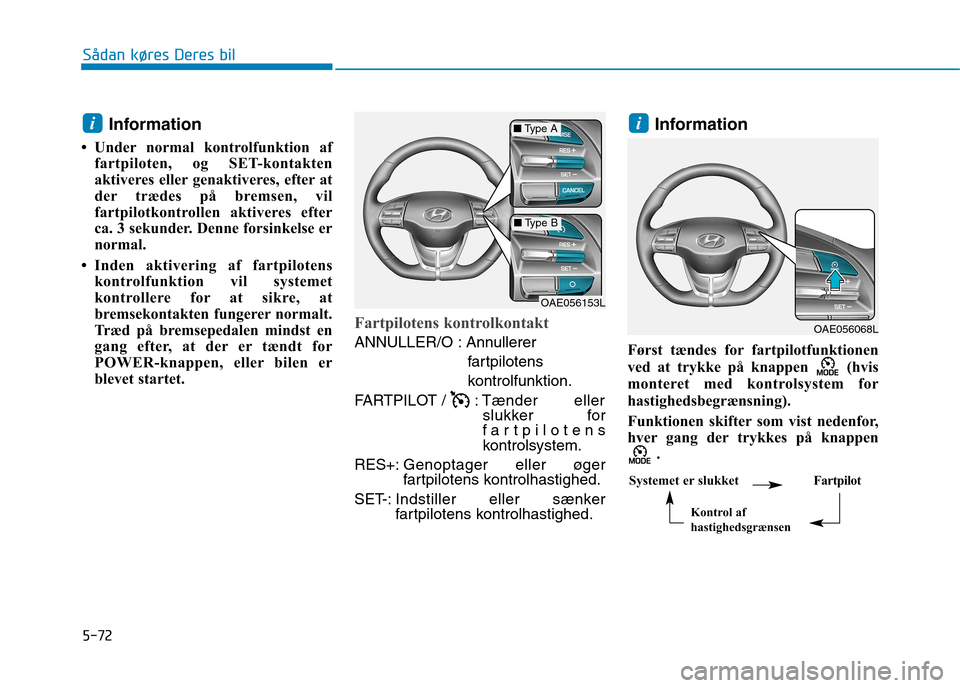 Hyundai Ioniq Electric 2017  Instruktionsbog (in Danish) 5-72
Sådan køres Deres bil
Information
 Under normal kontrolfunktion af fartpiloten, og SET-kontakten 
aktiveres eller genaktiveres, efter at
der trædes på bremsen, vil
fartpilotkontrollen aktive