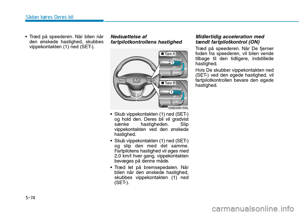 Hyundai Ioniq Electric 2017  Instruktionsbog (in Danish) 5-74
Sådan køres Deres bil
 Træd på speederen. Når bilen nården ønskede hastighed, skubbes 
vippekontakten (1) ned (SET-).Nedsættelse af
fartpilotkontrollens hastighed 
 Skub vippekontakten (1