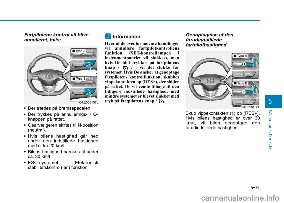 Hyundai Ioniq Electric 2017  Instruktionsbog (in Danish) 5-75
Sådan køres Deres bil
5
Fartpilotens kontrol vil bliveannulleret, hvis:
 Der trædes på bremsepedalen. 
 Der trykkes på annullerings- / O- knappen på rattet.
 Gearvælgeren skiftes til N-pos