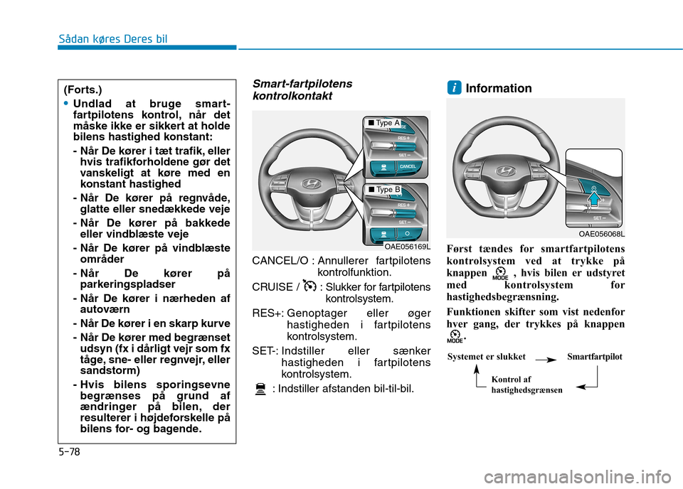 Hyundai Ioniq Electric 2017  Instruktionsbog (in Danish) 5-78
Sådan køres Deres bil
Smart-fartpilotenskontrolkontakt 
CANCEL/O : Ann ullerer fartpilotens
kontrolfunktion.
CRUISE /  : Slukker for fartpilotens 
kontrolsystem.
RES+: Genoptager eller øger
ha