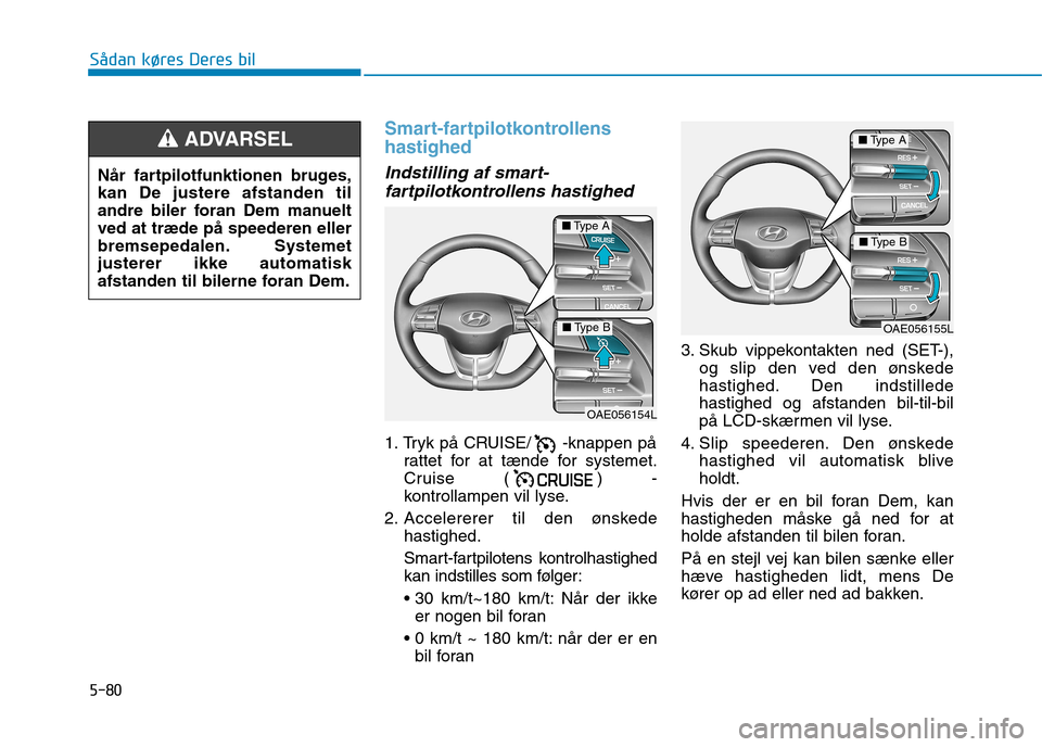Hyundai Ioniq Electric 2017  Instruktionsbog (in Danish) 5-80
Sådan køres Deres bil
Smart-fartpilotkontrollens hastighed 
Indstilling af smart-fartpilotkontrollens hastighed 
1. Tryk på CRUISE/ -knappen på rattet for at tænde for systemet. 
Cruise ( ) 