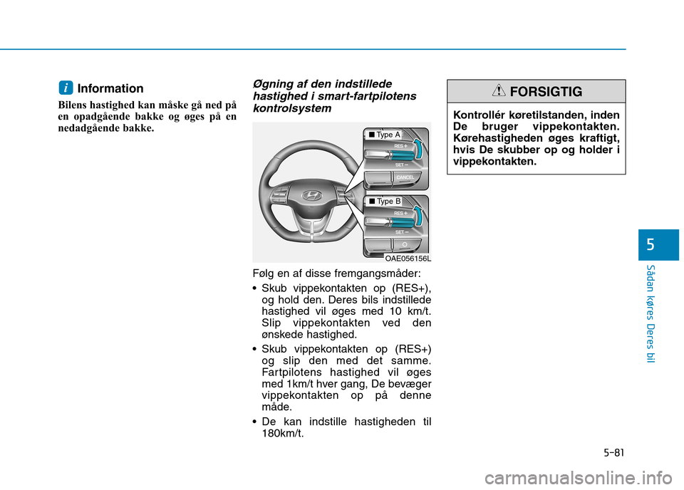 Hyundai Ioniq Electric 2017  Instruktionsbog (in Danish) 5-81
Sådan køres Deres bil
5
Information
Bilens hastighed kan måske gå ned på 
en opadgående bakke og øges på en
nedadgående bakke.Øgning af den indstillede hastighed i smart-fartpilotens
ko