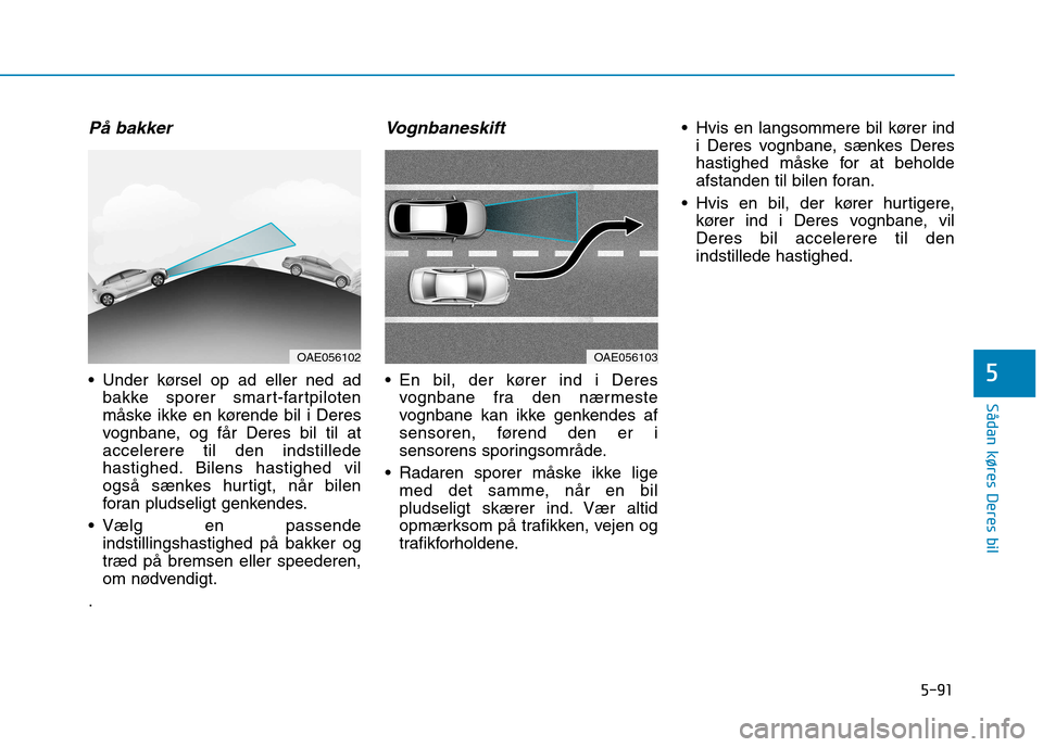 Hyundai Ioniq Electric 2017  Instruktionsbog (in Danish) 5-91
Sådan køres Deres bil
5
På bakker
 Under kørsel op ad eller ned adbakke sporer smart-fartpiloten 
måske ikke en kørende bil i Deres
vognbane, og får Deres bil til ataccelerere til den inds