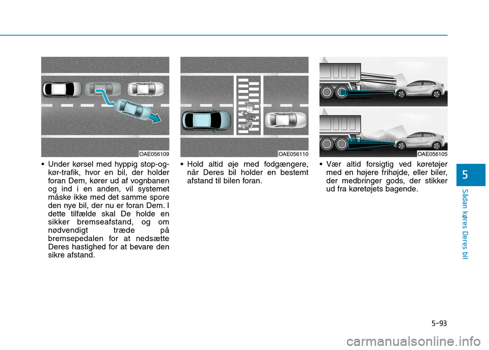 Hyundai Ioniq Electric 2017  Instruktionsbog (in Danish) 5-93
Sådan køres Deres bil
5
 Under kørsel med hyppig stop-og-kør-trafik, hvor en bil, der holder 
foran Dem, kører ud af vognbanenog ind i en anden, vil systemet
måske ikke med det samme spore
