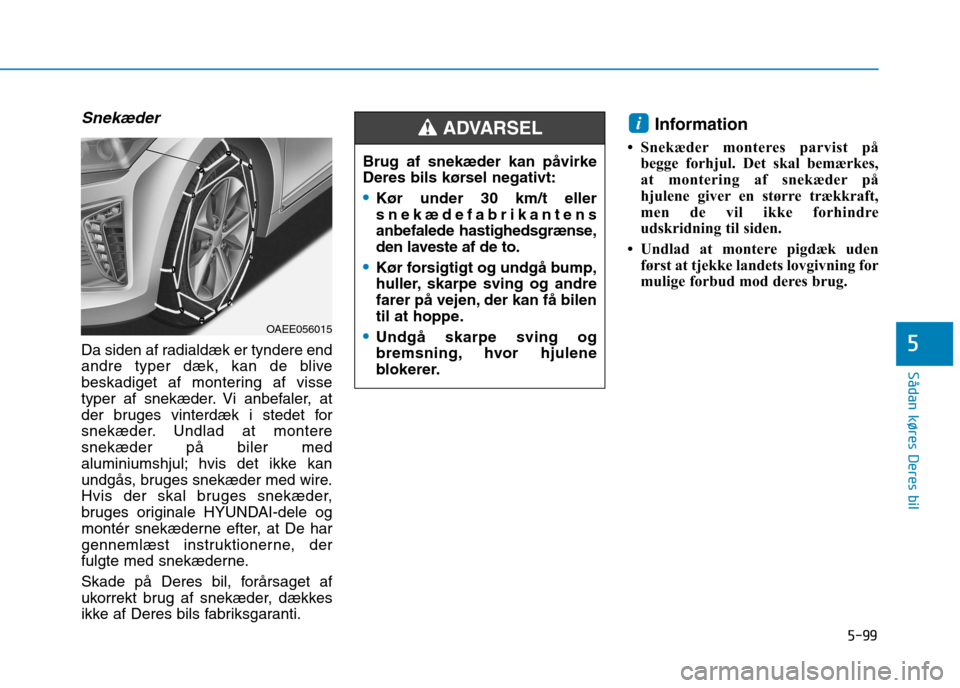 Hyundai Ioniq Electric 2017  Instruktionsbog (in Danish) 5-99
Sådan køres Deres bil
5
Snekæder
Da siden af radialdæk er tyndere end 
andre typer dæk, kan de blive
beskadiget af montering af visse
typer af snekæder. Vi anbefaler, at
der bruges vinterd