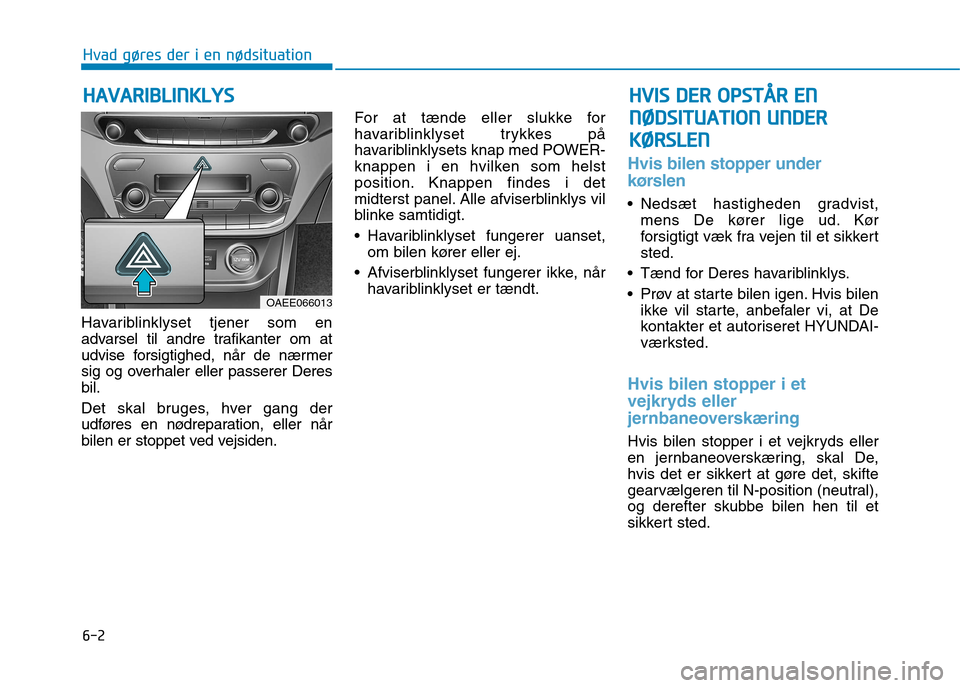 Hyundai Ioniq Electric 2017  Instruktionsbog (in Danish) 6-2
Havariblinklyset tjener som en 
advarsel til andre trafikanter om at
udvise forsigtighed, når de nærmer
sig og overhaler eller passerer Deresbil. 
Det skal bruges, hver gang der 
udføres en nø