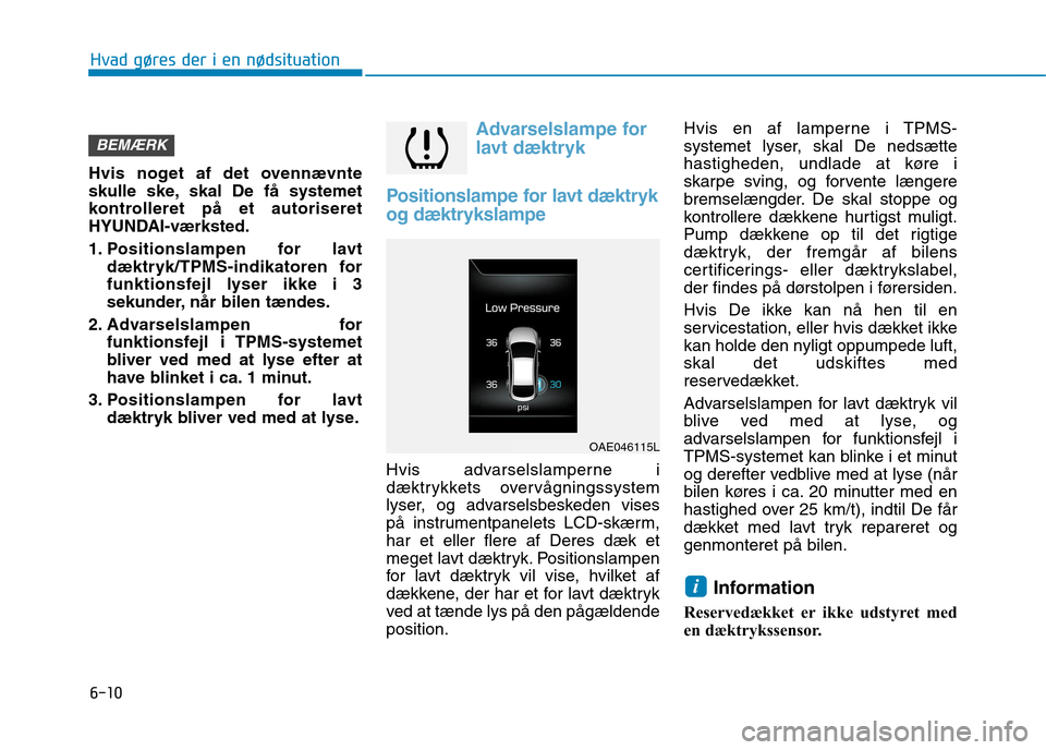 Hyundai Ioniq Electric 2017  Instruktionsbog (in Danish) 6-10
Hvis noget af det ovennævnte 
skulle ske, skal De få systemet
kontrolleret på et autoriseret
HYUNDAI-værksted. 
1. Positionslampen for lavt
dæktryk/TPMS-indikatoren for 
funktionsfejl lyser 