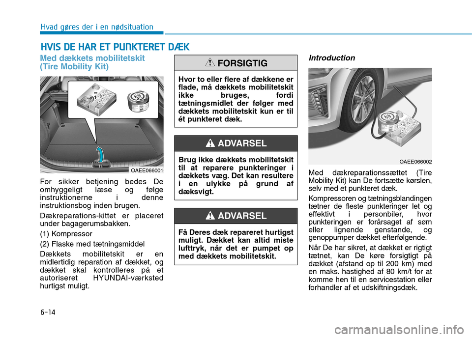 Hyundai Ioniq Electric 2017  Instruktionsbog (in Danish) 6-14
Hvad gøres der i en nødsituation
Med dækkets mobilitetskit (Tire Mobility Kit)
For sikker betjening bedes De 
omhyggeligt læse og følge
instruktionerne i denne
instruktionsbog inden brugen. 