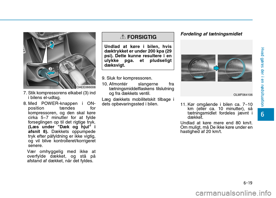 Hyundai Ioniq Electric 2017  Instruktionsbog (in Danish) 6-19
Hvad gøres der i en nødsituation
6
7. Stik kompressorens elkabel (3) indi bilens el-udtag.
8. Med POWER-knappen i ON- position tændes for 
kompressoren, og den skal køre
cirka 5~7 minutter fo