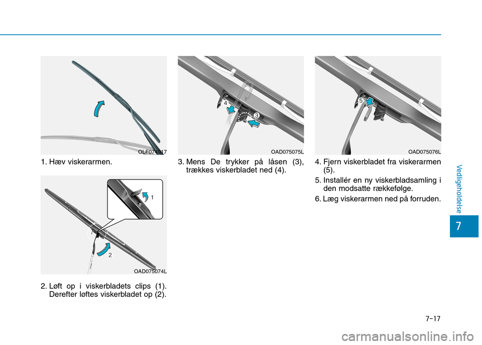 Hyundai Ioniq Electric 2017  Instruktionsbog (in Danish) 7-17
7
Vedligeholdelse1. Hæv viskerarmen. 
2. Løft op i viskerbladets clips (1).Derefter løftes viskerbladet op (2). 3. Mens De trykker på låsen (3),
trækkes viskerbladet ned (4). 4. Fjern viske