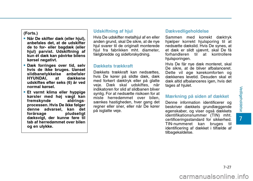 Hyundai Ioniq Electric 2017  Instruktionsbog (in Danish) 7-27
7
Vedligeholdelse
Udskiftning af hjul
Hvis De udskifter metalhjul af en eller 
anden grund, skal De sikre, at de nye
hjul svarer til de originalt monterede
hjul fra fabrikken mht. diameter,
fælg