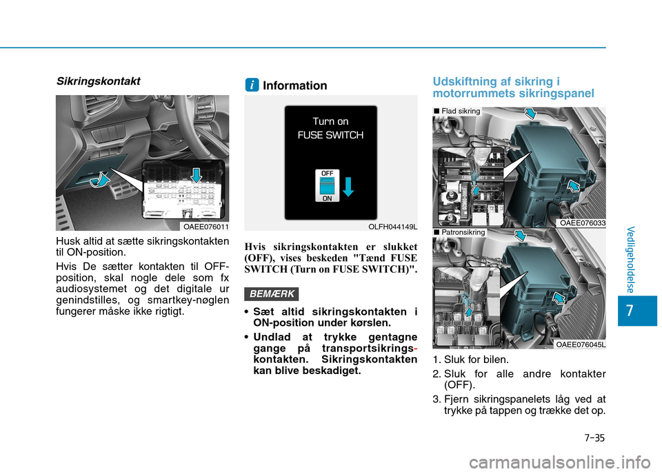 Hyundai Ioniq Electric 2017  Instruktionsbog (in Danish) 7-35
7
Vedligeholdelse
Sikringskontakt
Husk altid at sætte sikringskontakten til ON-position. 
Hvis De sætter kontakten til OFF- position, skal nogle dele som fxaudiosystemet og det digitale ur
geni