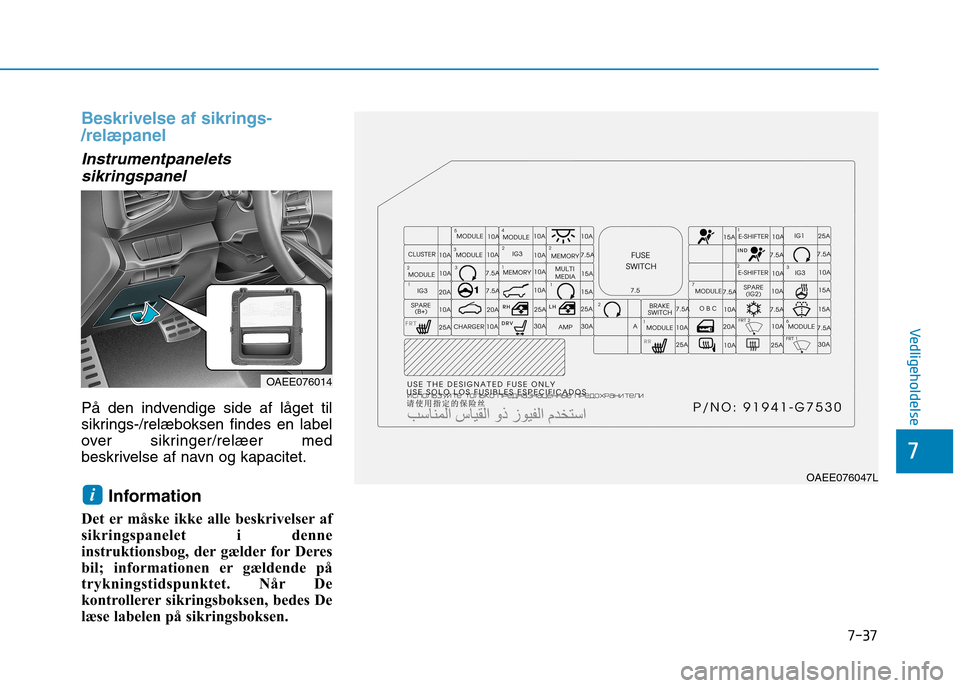 Hyundai Ioniq Electric 2017  Instruktionsbog (in Danish) 7-37
7
Vedligeholdelse
Beskrivelse af sikrings- /relæpanel
Instrumentpaneletssikringspanel
På den indvendige side af låget til 
sikrings-/relæboksen findes en label
over sikringer/relæer med
besk