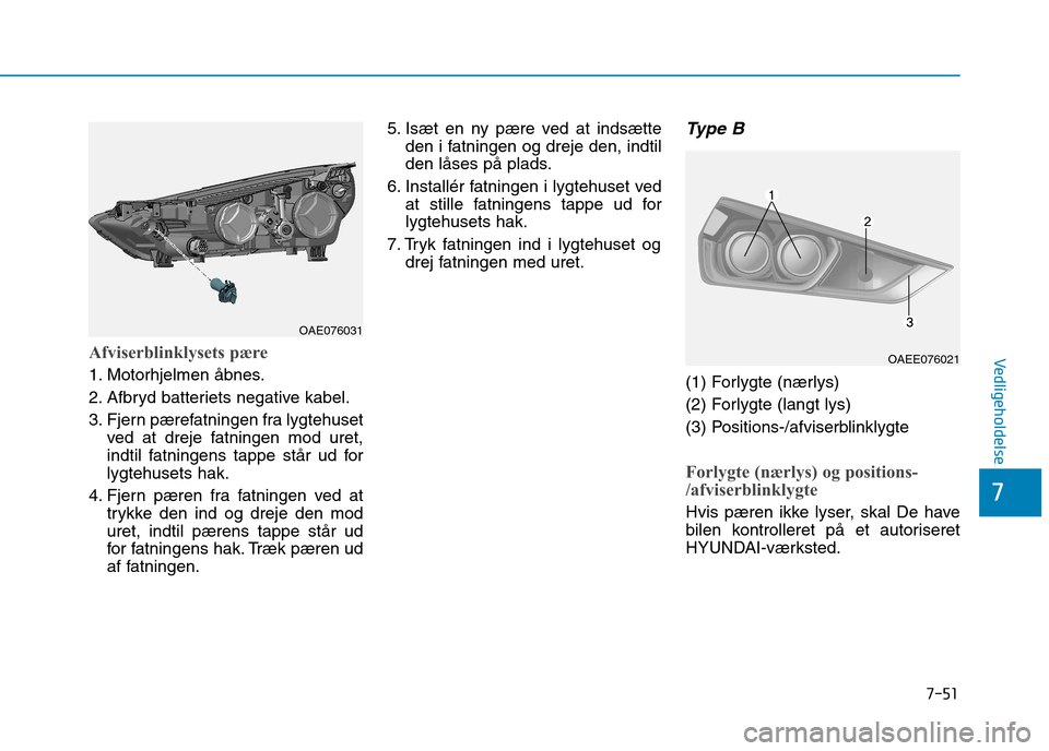 Hyundai Ioniq Electric 2017  Instruktionsbog (in Danish) 7-51
7
VedligeholdelseAfviserblinklysets pære
1. Motorhjelmen åbnes. 
2. Afbryd batteriets negative kabel.
3. Fjern pærefatningen fra lygtehusetved at dreje fatningen mod uret, 
indtil fatningens t