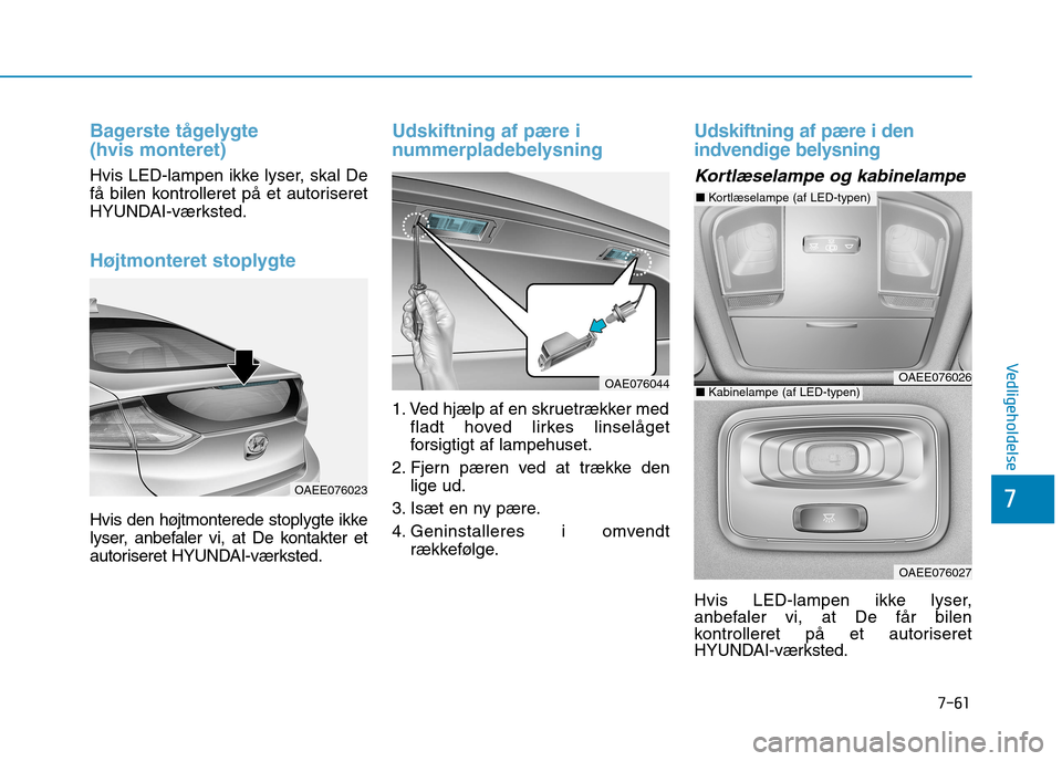 Hyundai Ioniq Electric 2017  Instruktionsbog (in Danish) 7-61
7
Vedligeholdelse
Bagerste tågelygte  (hvis monteret)
Hvis LED-lampen ikke lyser, skal De 
få bilen kontrolleret på et autoriseret
HYUNDAI-værksted.
Højtmonteret stoplygte
Hvis den højtmont