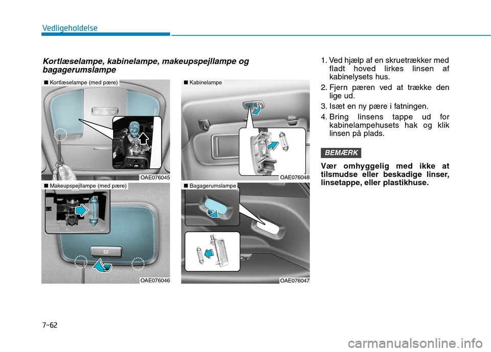 Hyundai Ioniq Electric 2017  Instruktionsbog (in Danish) 7-62
Vedligeholdelse
1. Ved hjælp af en skruetrækker medfladt hoved lirkes linsen af 
kabinelysets hus.
2. Fjern pæren ved at trække den lige ud.
3. Isæt en ny pære i fatningen. 
4. Bring linsen