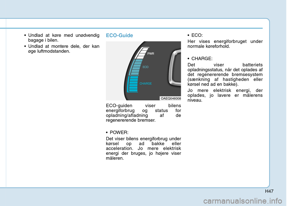 Hyundai Ioniq Electric 2017  Instruktionsbog (in Danish) H47
 Undlad at køre med unødvendigbagage i bilen.
 Undlad at montere dele, der kan øge luftmodstanden.ECO-Guide
ECO-guiden viser bilens 
energiforbrug og status foropladning/afladning af de
regener