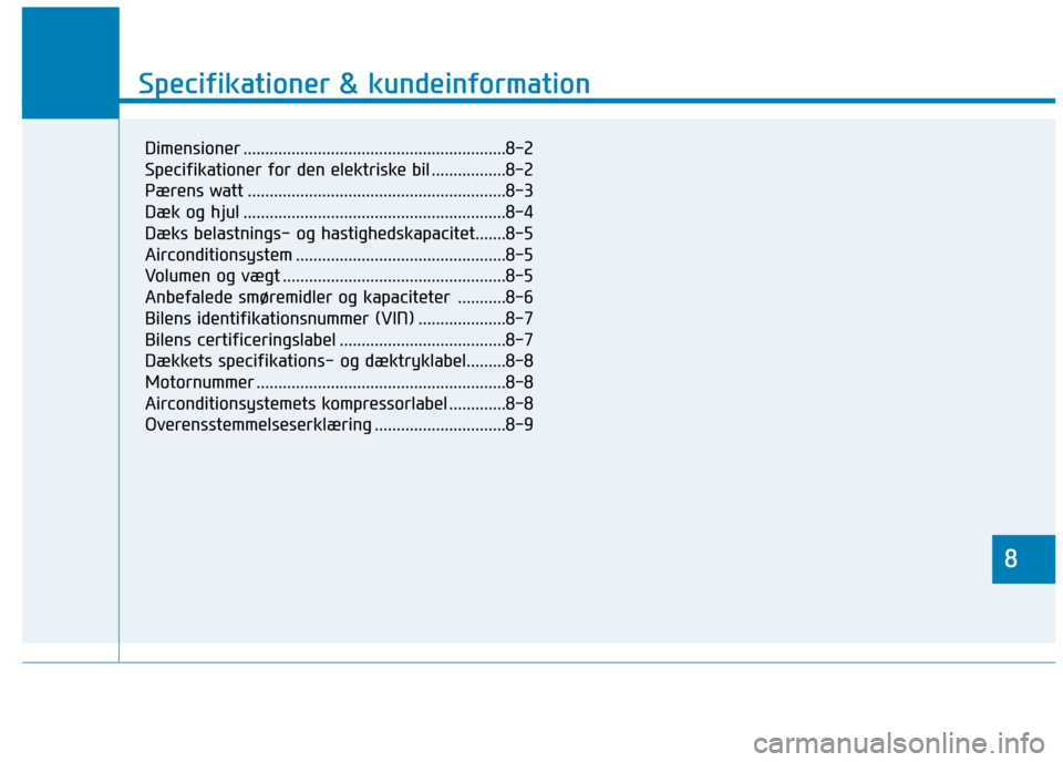 Hyundai Ioniq Electric 2017  Instruktionsbog (in Danish) 8
Specifikationer & kundeinformation
8
Specifikationer & kundeinformation
8
Dimensioner ............................................................8-2 
Specifikationer for den elektriske bil ........
