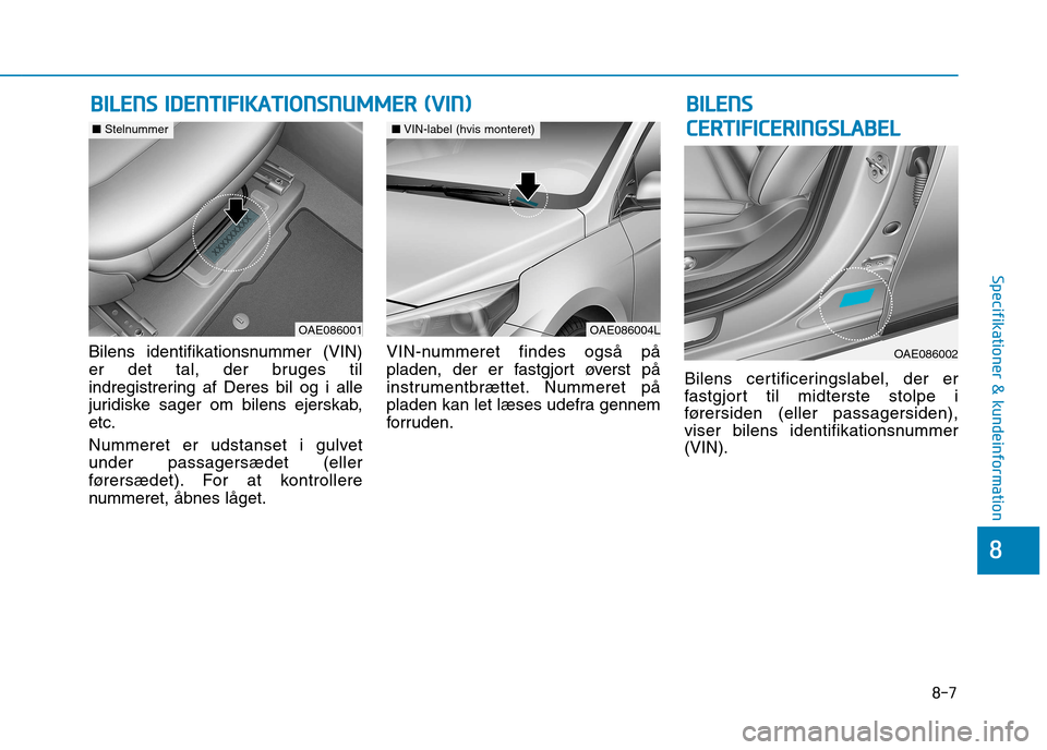 Hyundai Ioniq Electric 2017  Instruktionsbog (in Danish) 8-7
8
Specifikationer & kundeinformation
Bilens identifikationsnummer (VIN) 
er det tal, der bruges til
indregistrering af Deres bil og i alle
juridiske sager om bilens ejerskab,etc. 
Nummeret er udst