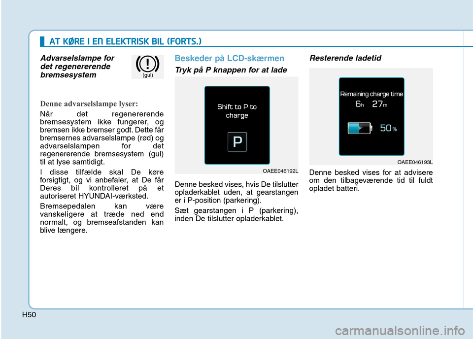 Hyundai Ioniq Electric 2017  Instruktionsbog (in Danish) H50
AATT  KK ØØ RREE  II   EE NN   EE LLEE KK TTRR IISS KK   BB IILL   (( FF OO RRTTSS..))
Advarselslampe for
det regenererende
bremsesystem
Denne advarselslampe lyser:
Når det regenererende 
brems