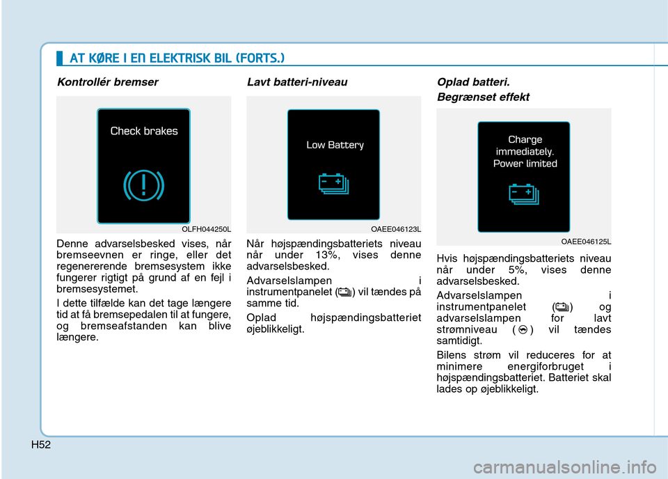 Hyundai Ioniq Electric 2017  Instruktionsbog (in Danish) H52
AATT  KK ØØ RREE  II   EE NN   EE LLEE KK TTRR IISS KK   BB IILL   (( FF OO RRTTSS..))
Kontrollér bremser
Denne advarselsbesked vises, når 
bremseevnen er ringe, eller det
regenererende bremse